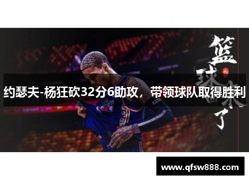 约瑟夫-杨狂砍32分6助攻，带领球队取得胜利