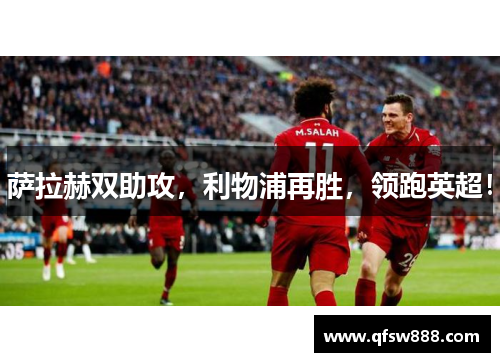 萨拉赫双助攻，利物浦再胜，领跑英超！